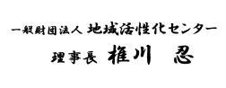 一般財団法人　地域活性化センター　理事長　椎川　忍